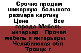 Срочно продам шикарную ,большого размера картину!!! › Цена ­ 20 000 - Все города Мебель, интерьер » Прочая мебель и интерьеры   . Челябинская обл.,Троицк г.